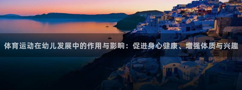 体育运动在幼儿发展中的作用与影响：促进身心健康、增强体质与兴趣