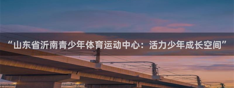 “山东省沂南青少年体育运动中心：活力少年成长空间”