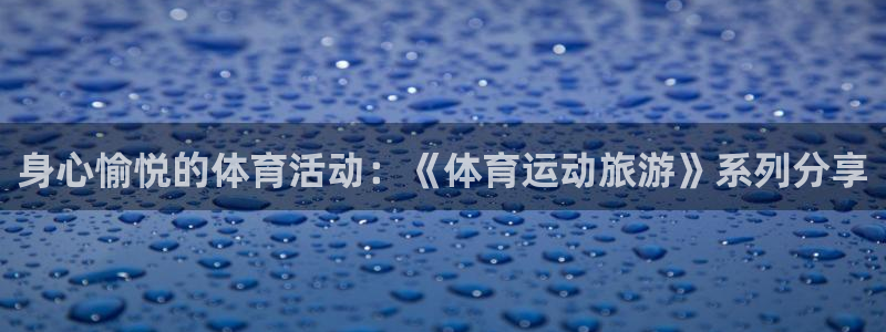 身心愉悦的体育活动：《体育运动旅游》系列分享